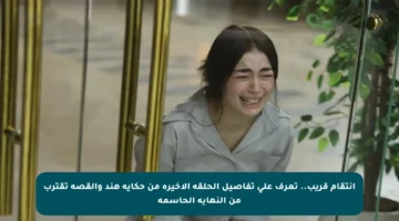انتقام قريب.. تعرف على تفاصيل الحلقة الأخيرة من حكاية هند والقصة تقترب من النهاية الحاسمة